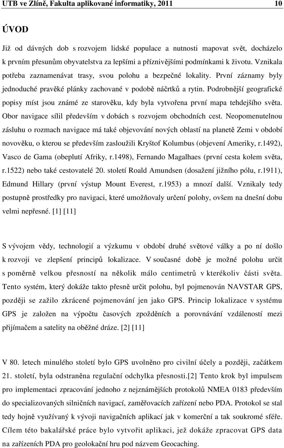 Podrobnější geografické popisy míst jsou známé ze starověku, kdy byla vytvořena první mapa tehdejšího světa. Obor navigace sílil především v dobách s rozvojem obchodních cest.