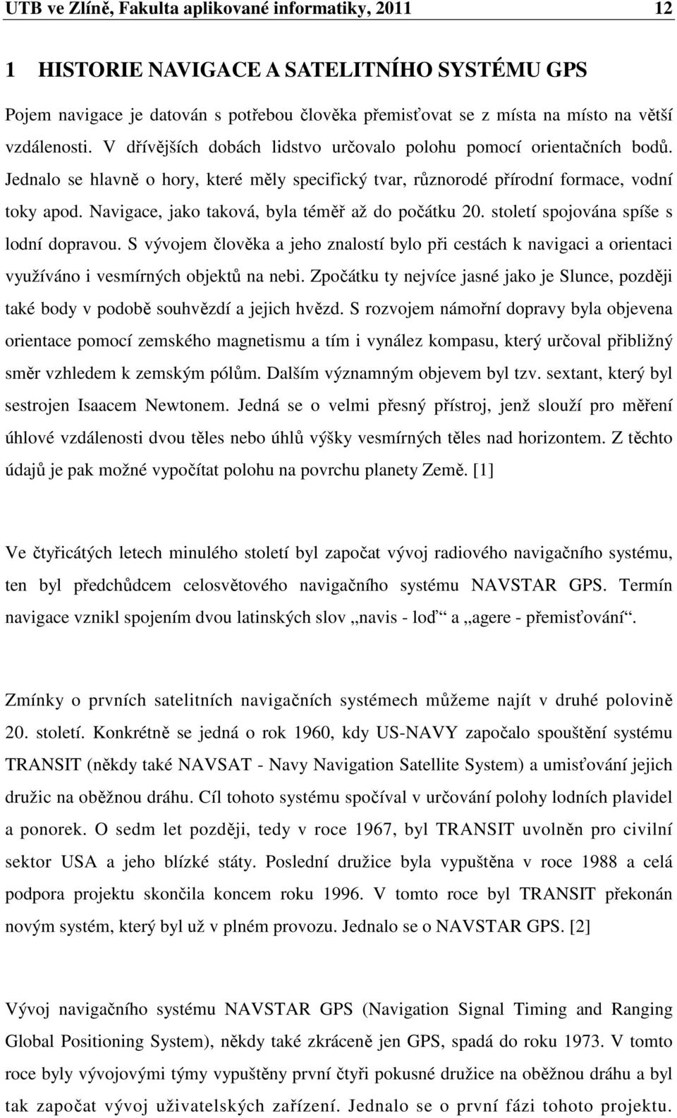 Navigace, jako taková, byla téměř až do počátku 20. století spojována spíše s lodní dopravou.