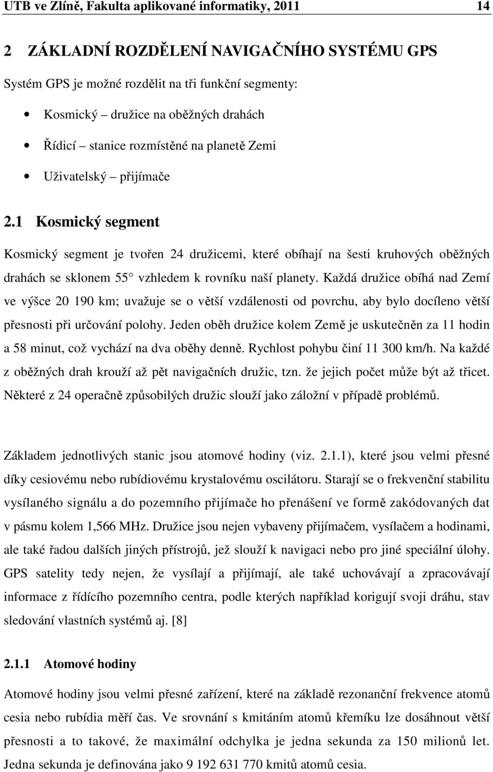 1 Kosmický segment Kosmický segment je tvořen 24 družicemi, které obíhají na šesti kruhových oběžných drahách se sklonem 55 vzhledem k rovníku naší planety.