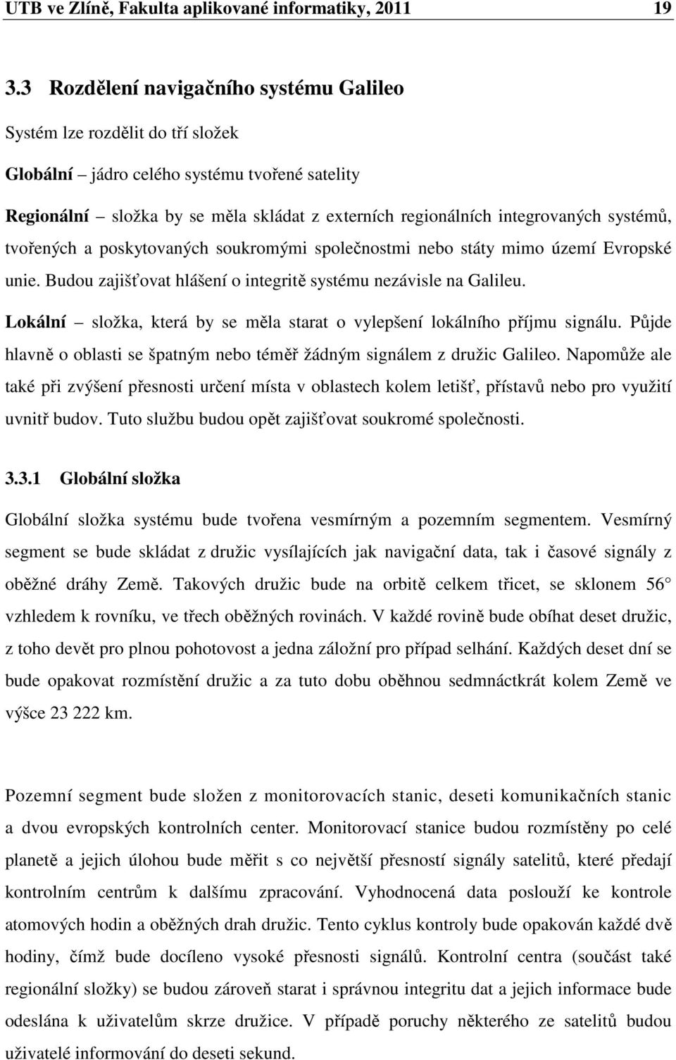 systémů, tvořených a poskytovaných soukromými společnostmi nebo státy mimo území Evropské unie. Budou zajišťovat hlášení o integritě systému nezávisle na Galileu.