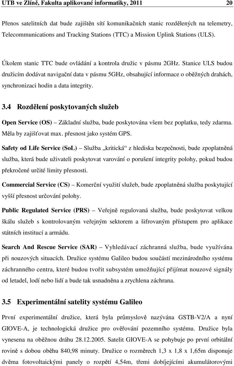 Stanice ULS budou družicím dodávat navigační data v pásmu 5GHz, obsahující informace o oběžných drahách, synchronizaci hodin a data integrity. 3.