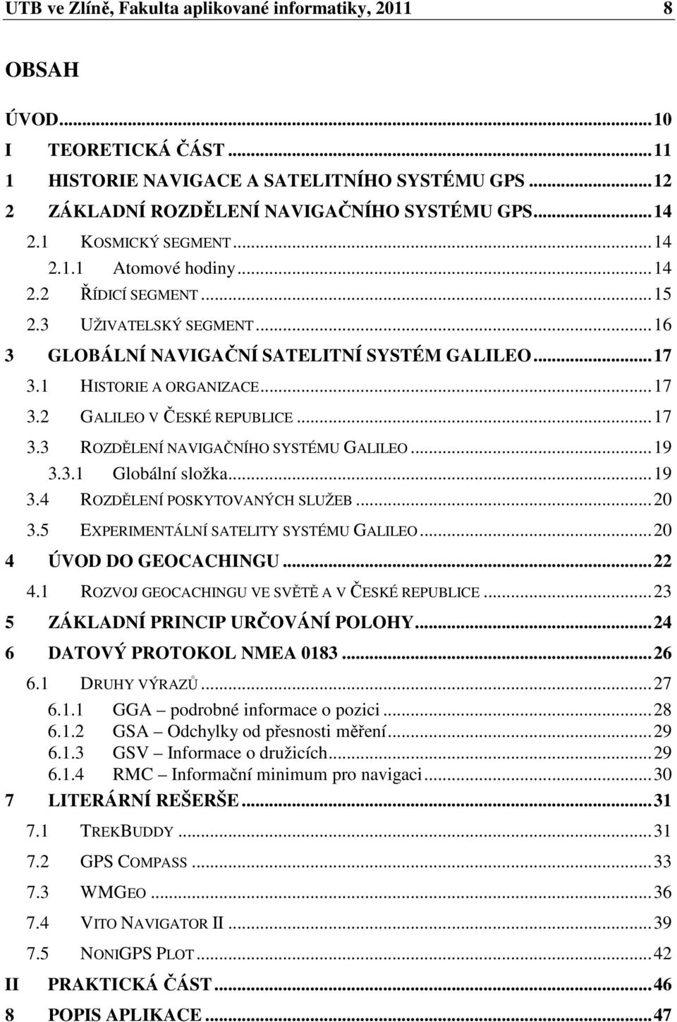 ..17 3.3 ROZDĚLENÍ NAVIGAČNÍHO SYSTÉMU GALILEO...19 3.3.1 Globální složka...19 3.4 ROZDĚLENÍ POSKYTOVANÝCH SLUŽEB...20 3.5 EXPERIMENTÁLNÍ SATELITY SYSTÉMU GALILEO...20 4 ÚVOD DO GEOCACHINGU...22 4.