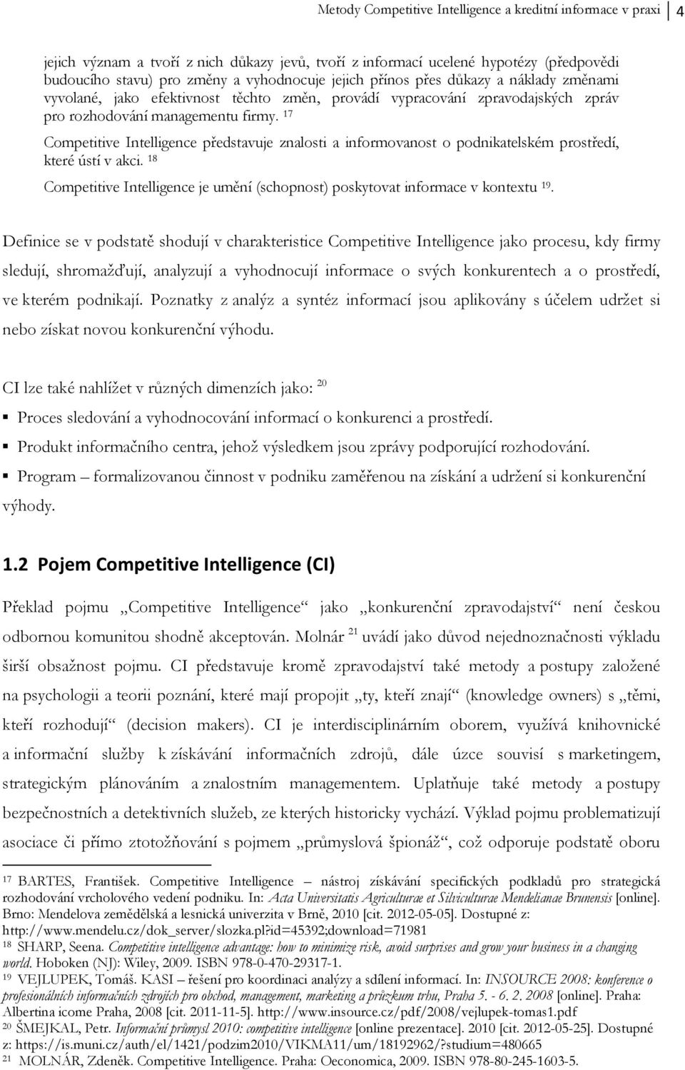 17 Competitive Intelligence představuje znalosti a informovanost o podnikatelském prostředí, které ústí v akci. 18 Competitive Intelligence je umění (schopnost) poskytovat informace v kontextu 19.