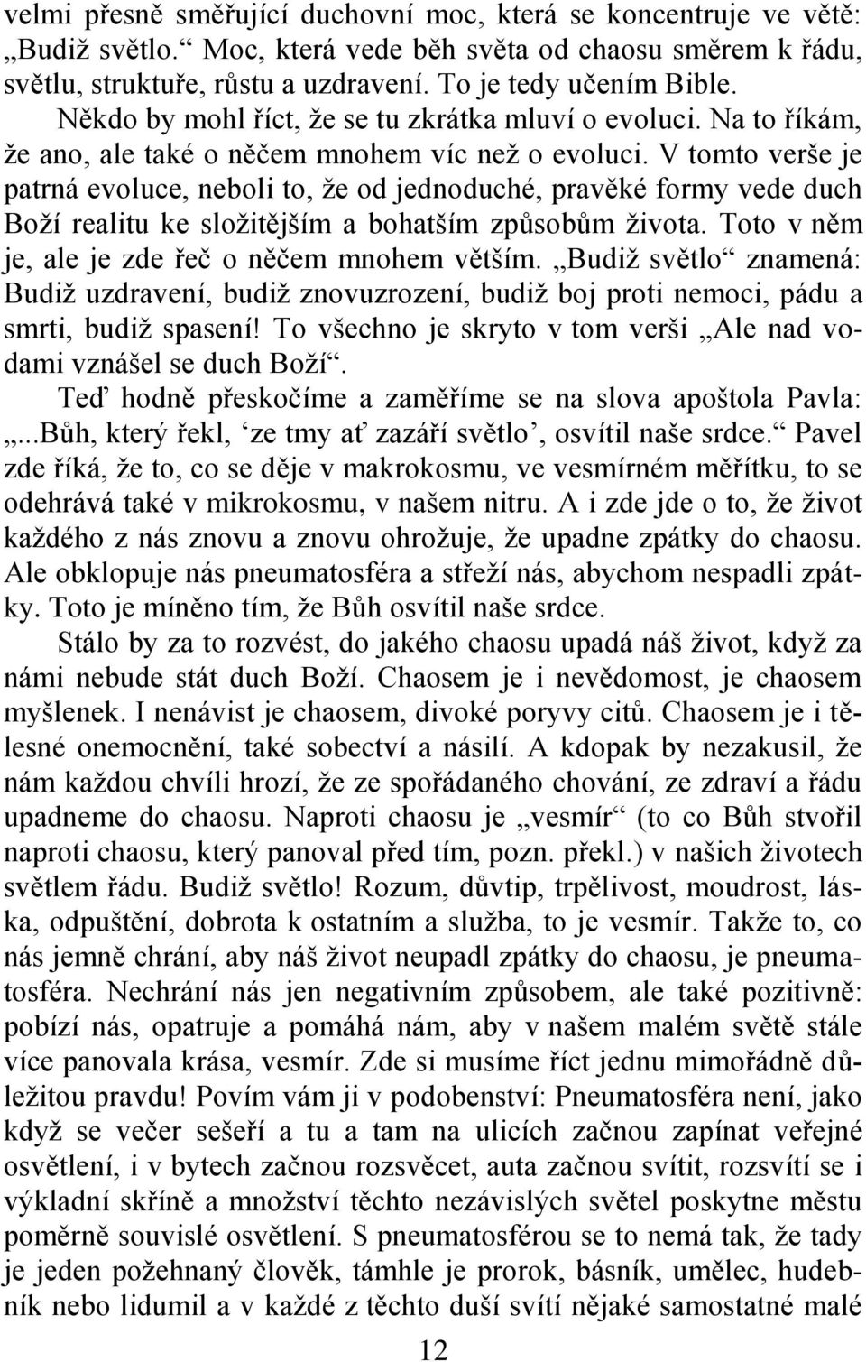 V tomto verše je patrná evoluce, neboli to, ţe od jednoduché, pravěké formy vede duch Boţí realitu ke sloţitějším a bohatším způsobům ţivota. Toto v něm je, ale je zde řeč o něčem mnohem větším.