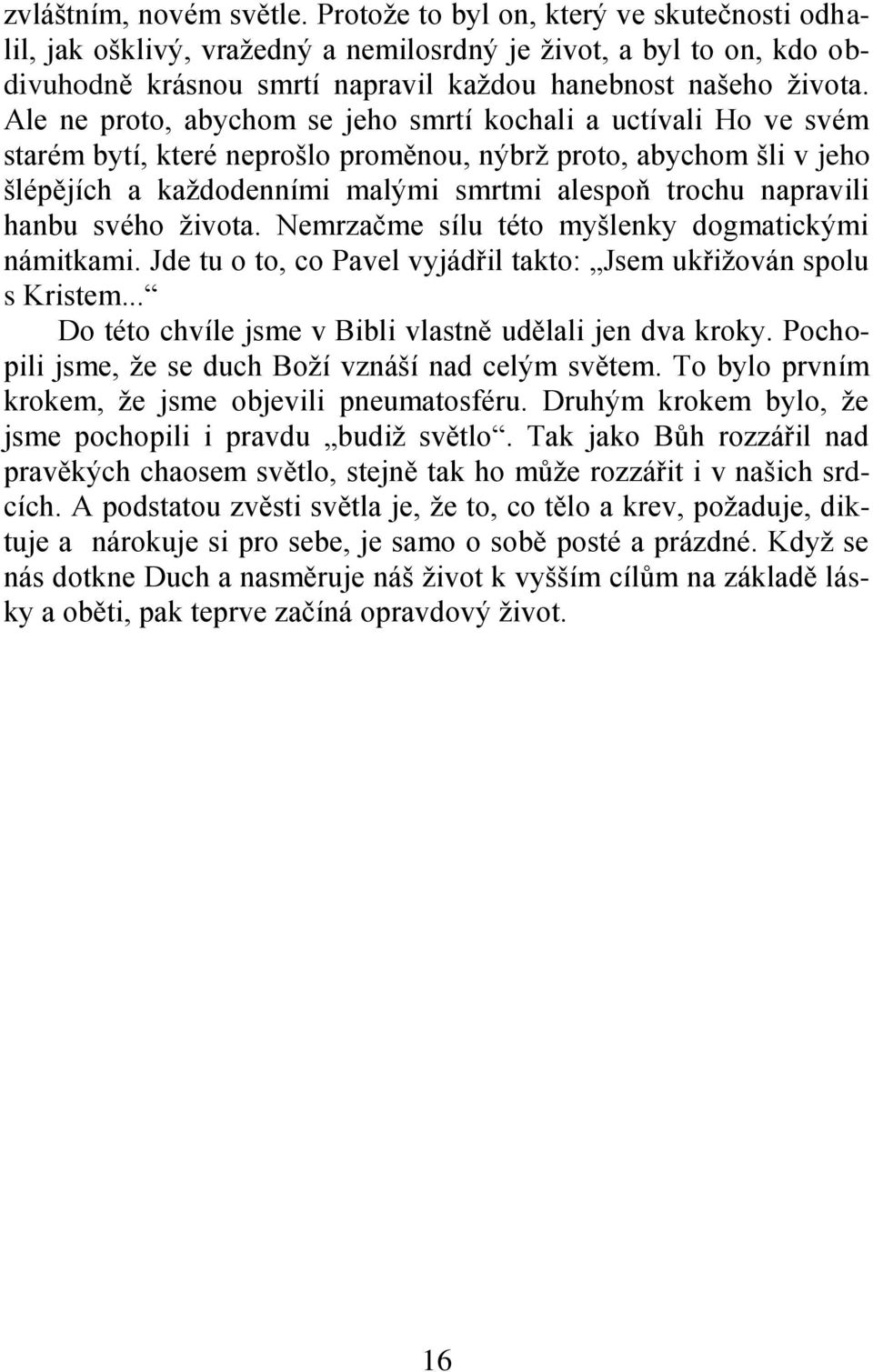 Ale ne proto, abychom se jeho smrtí kochali a uctívali Ho ve svém starém bytí, které neprošlo proměnou, nýbrţ proto, abychom šli v jeho šlépějích a kaţdodenními malými smrtmi alespoň trochu napravili