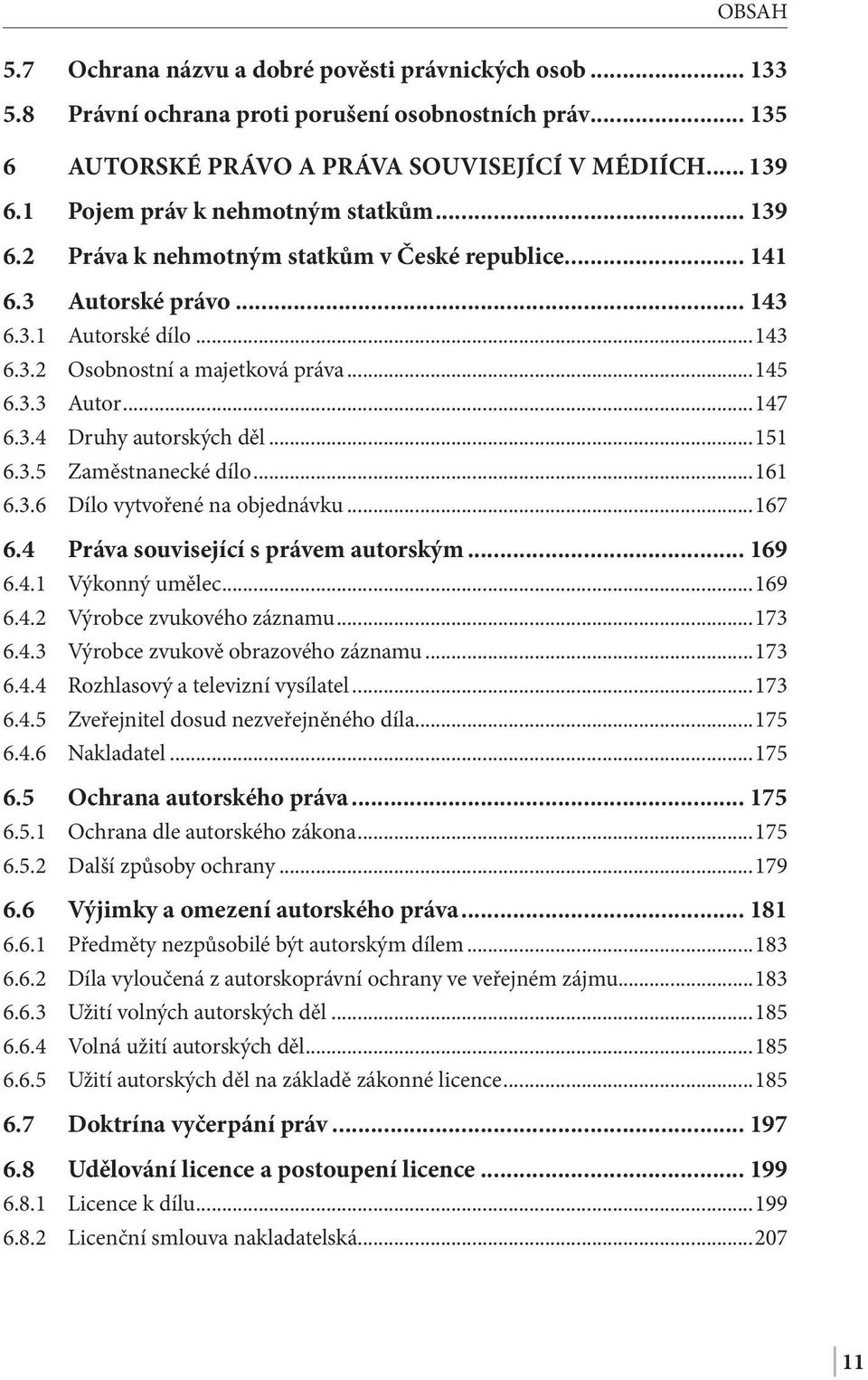 3.4 Druhy autorských děl...151 6.3.5 Zaměstnanecké dílo...161 6.3.6 Dílo vytvořené na objednávku...167 6.4 Práva související s právem autorským... 169 6.4.1 Výkonný umělec...169 6.4.2 Výrobce zvukového záznamu.