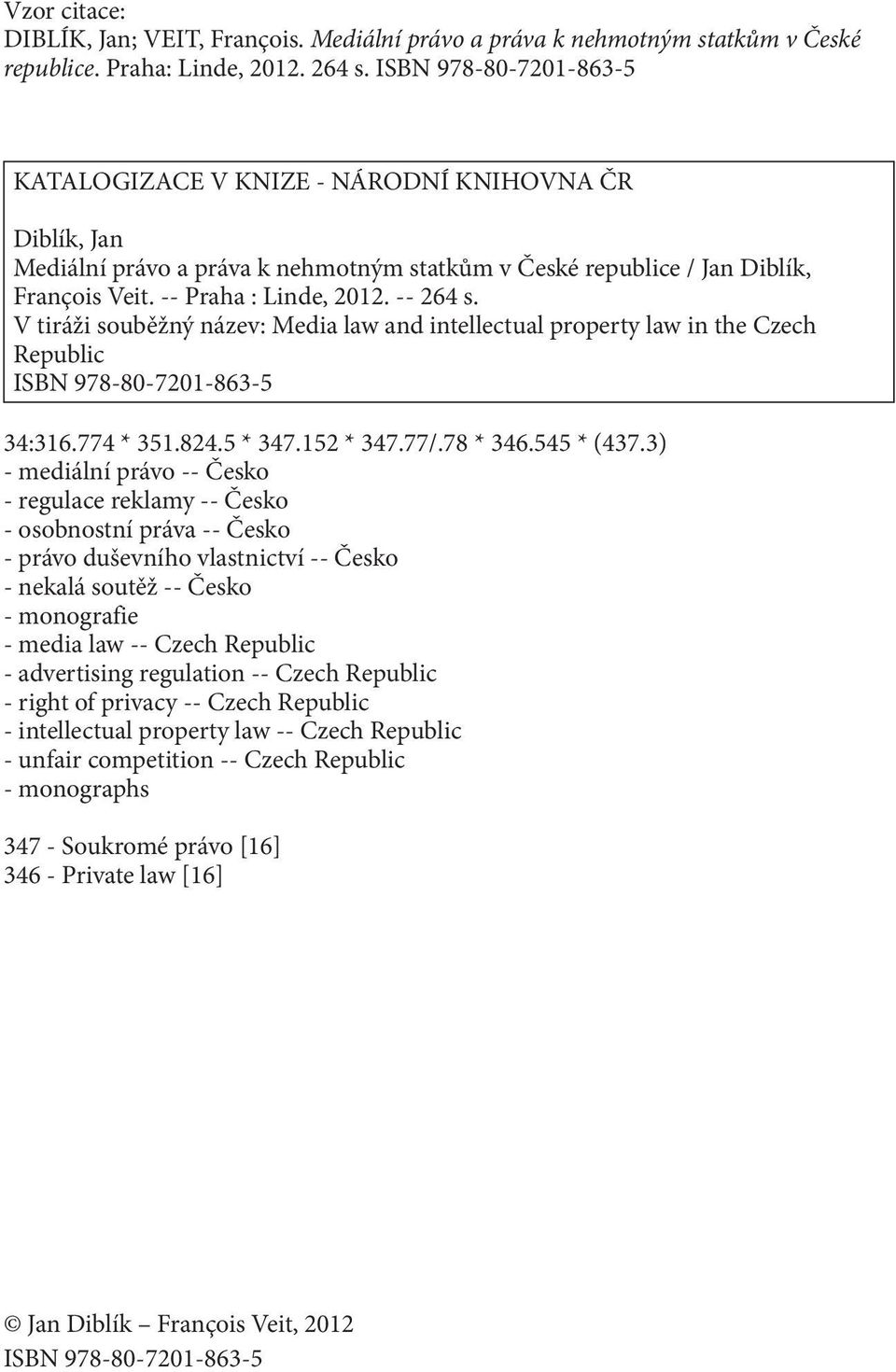 -- 264 s. V tiráži souběžný název: Media law and intellectual property law in the Czech Republic ISBN 978-80-7201-863-5 34:316.774 * 351.824.5 * 347.152 * 347.77/.78 * 346.545 * (437.