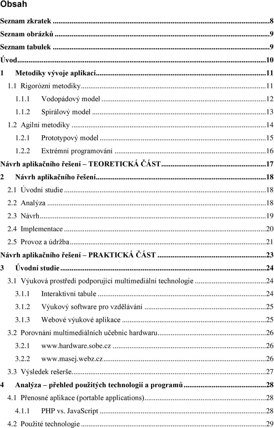 .. 18 2.3 Návrh... 19 2.4 Implementace... 20 2.5 Provoz a údržba... 21 Návrh aplikačního řešení PRAKTICKÁ ČÁST... 23 3 Úvodní studie... 24 3.1 Výuková prostředí podporující multimediální technologie.