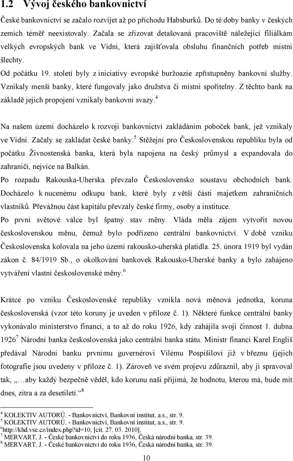 století byly z iniciativy evropské burţoazie zpřístupněny bankovní sluţby. Vznikaly menší banky, které fungovaly jako druţstva či místní spořitelny.