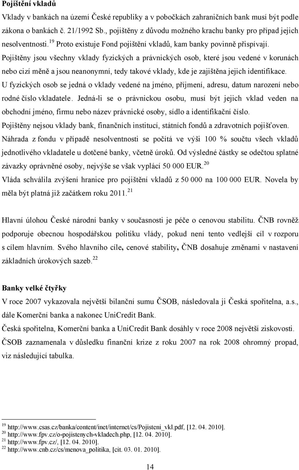 Pojištěny jsou všechny vklady fyzických a právnických osob, které jsou vedené v korunách nebo cizí měně a jsou neanonymní, tedy takové vklady, kde je zajištěna jejich identifikace.