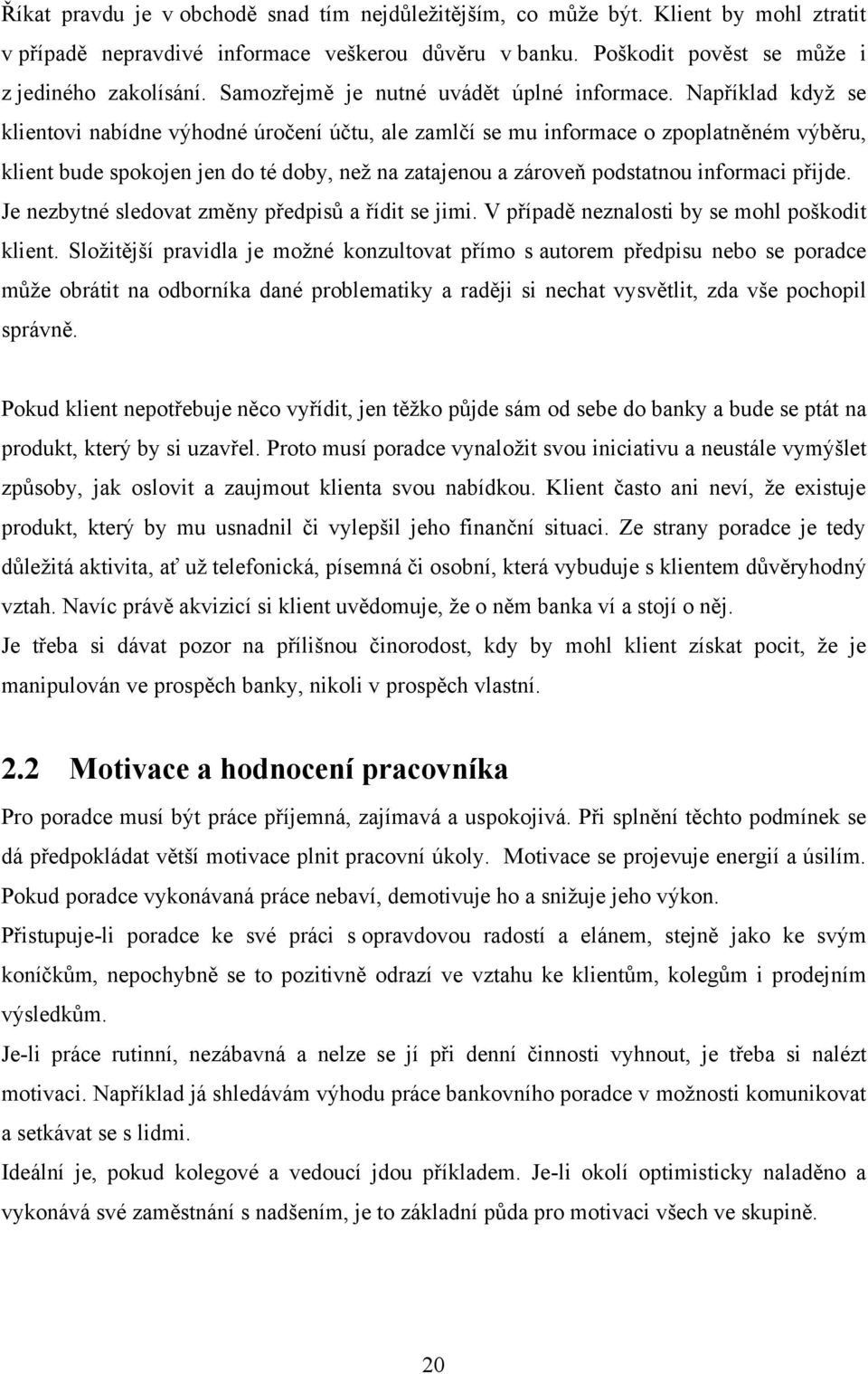 Například kdyţ se klientovi nabídne výhodné úročení účtu, ale zamlčí se mu informace o zpoplatněném výběru, klient bude spokojen jen do té doby, neţ na zatajenou a zároveň podstatnou informaci přijde.