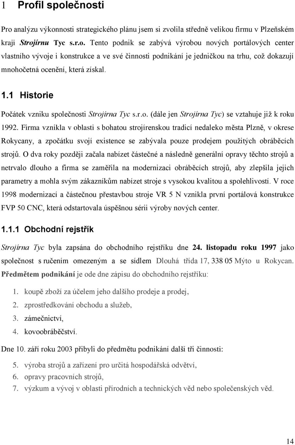 Firma vznikla v oblasti s bohatou strojírenskou tradicí nedaleko města Plzně, v okrese Rokycany, a zpočátku svojí existence se zabývala pouze prodejem použitých obráběcích strojů.