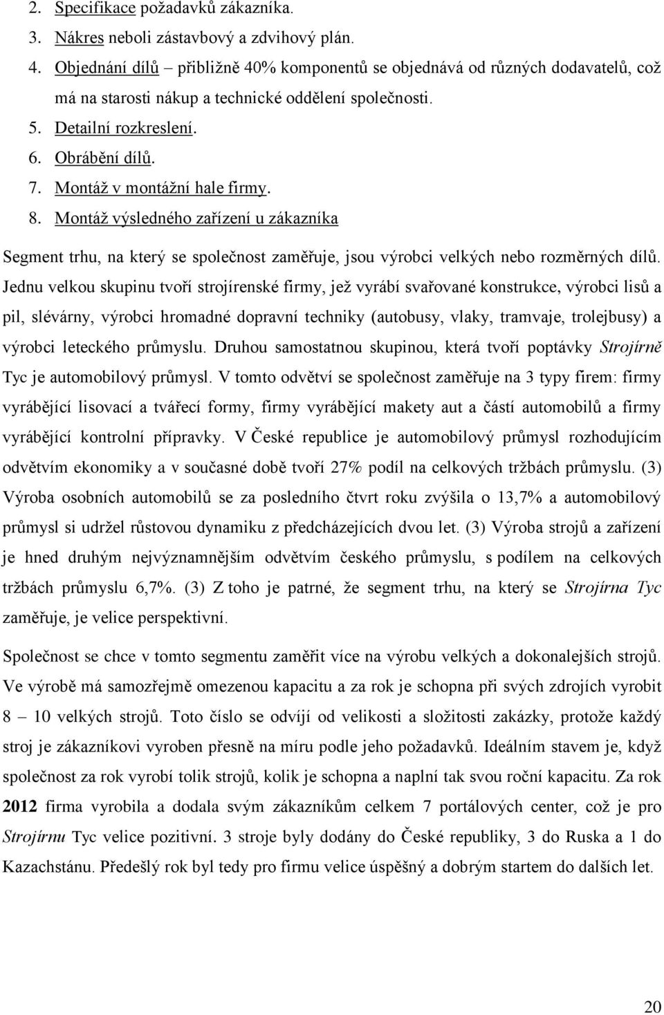 Montáž v montážní hale firmy. 8. Montáž výsledného zařízení u zákazníka Segment trhu, na který se společnost zaměřuje, jsou výrobci velkých nebo rozměrných dílů.