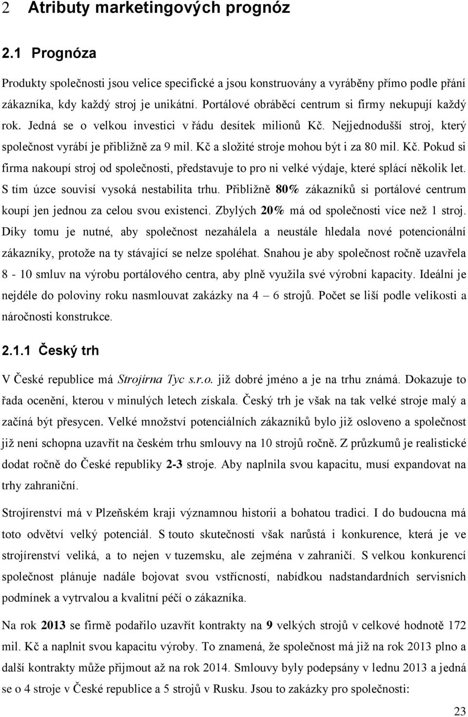 Kč a složité stroje mohou být i za 80 mil. Kč. Pokud si firma nakoupí stroj od společnosti, představuje to pro ni velké výdaje, které splácí několik let. S tím úzce souvisí vysoká nestabilita trhu.