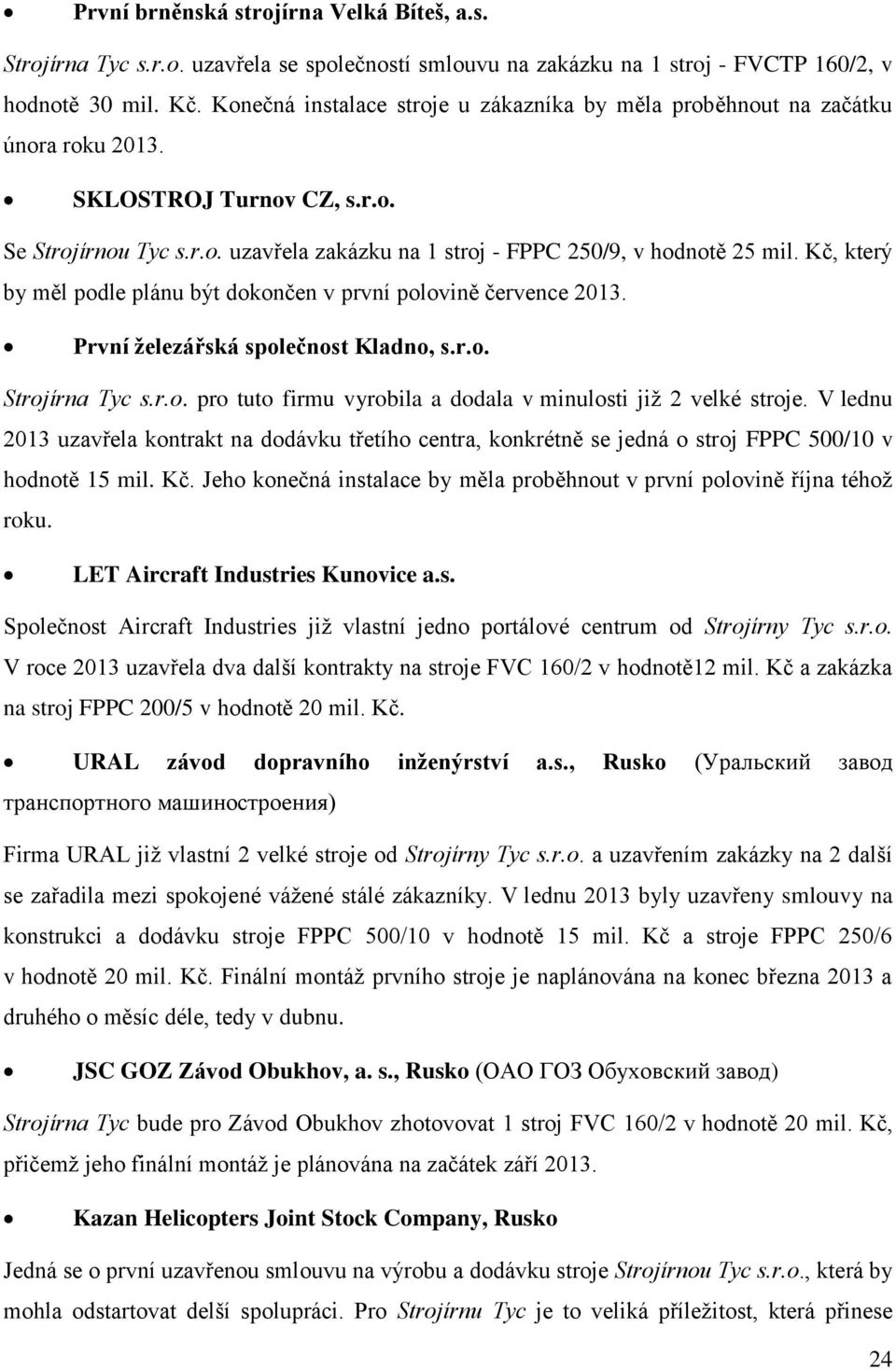 Kč, který by měl podle plánu být dokončen v první polovině července 2013. První železářská společnost Kladno, s.r.o. Strojírna Tyc s.r.o. pro tuto firmu vyrobila a dodala v minulosti již 2 velké stroje.