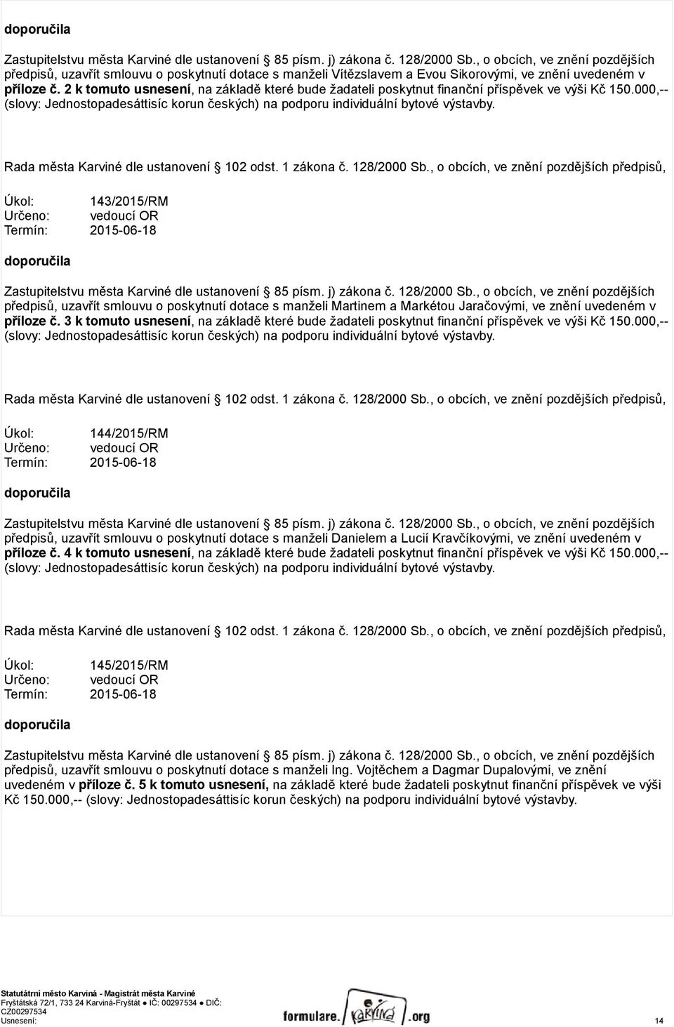 2 k tomuto usnesení, na základě které bude žadateli poskytnut finanční příspěvek ve výši Kč 150.000,-- (slovy: Jednostopadesáttisíc korun českých) na podporu individuální bytové výstavby.