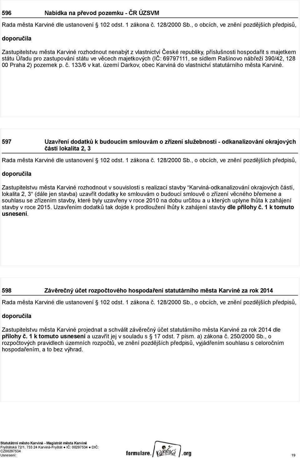 státu ve věcech majetkových (IČ: 69797111, se sídlem Rašínovo nábřeží 390/42, 128 00 Praha 2) pozemek p. č. 133/6 v kat. území Darkov, obec Karviná do vlastnictví statutárního města Karviné.