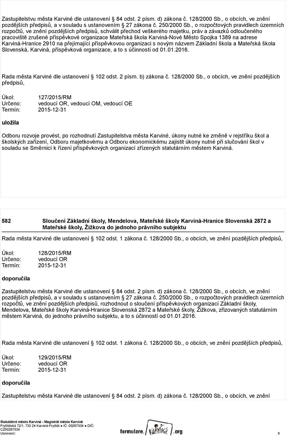 Karviná-Nové Město Spojka 1389 na adrese Karviná-Hranice 2910 na přejímající příspěvkovou organizaci s novým názvem Základní škola a Mateřská škola Slovenská, Karviná, příspěvková organizace, a to s