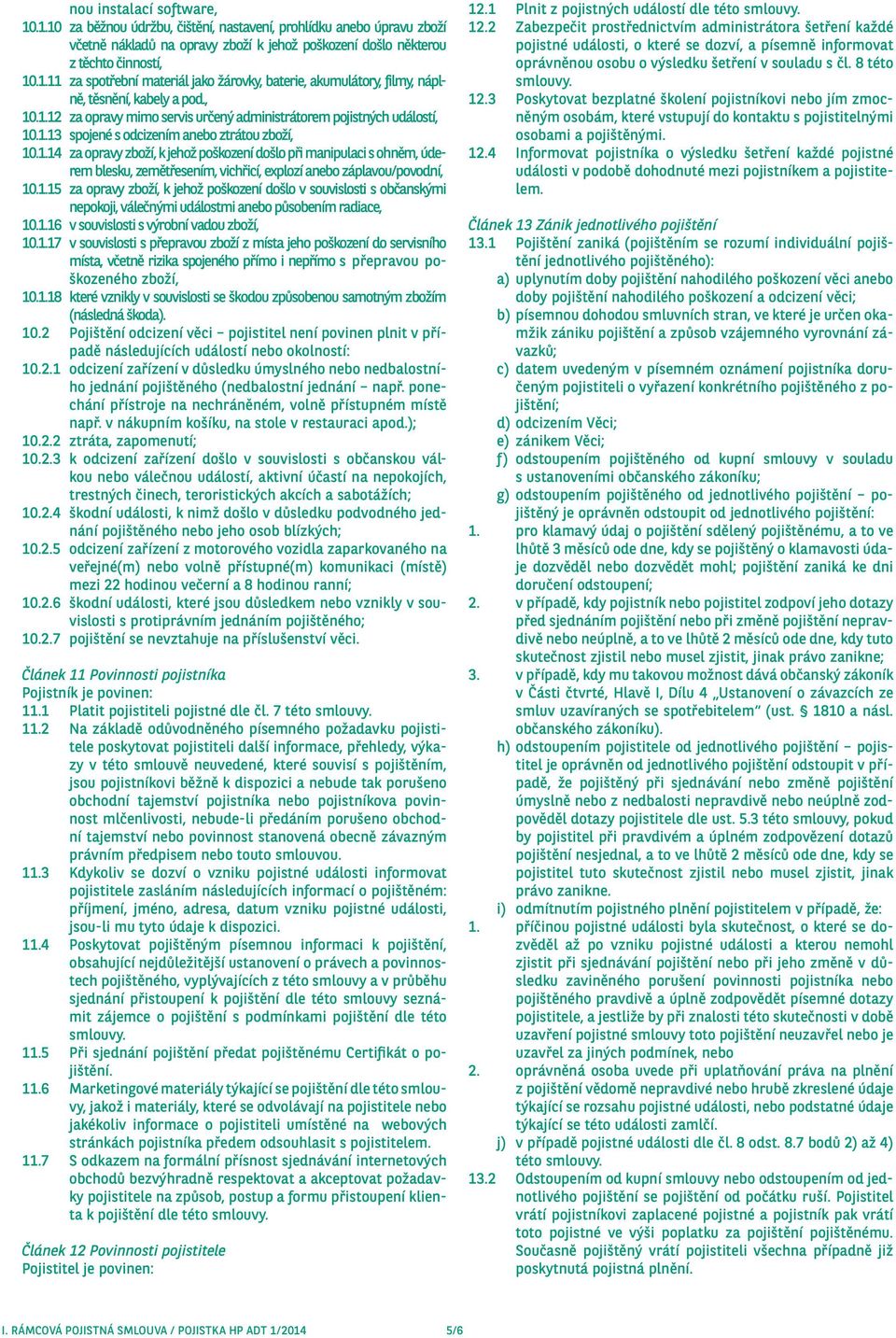 1.15 za opravy zboží, k jehož poškození došlo v souvislosti s občanskými nepokoji, válečnými událostmi anebo působením radiace, 10.1.16 v souvislosti s výrobní vadou zboží, 10.1.17 v souvislosti s přepravou zboží z místa jeho poškození do servisního místa, včetně rizika spojeného přímo i nepřímo s přepravou poškozeného zboží, 10.