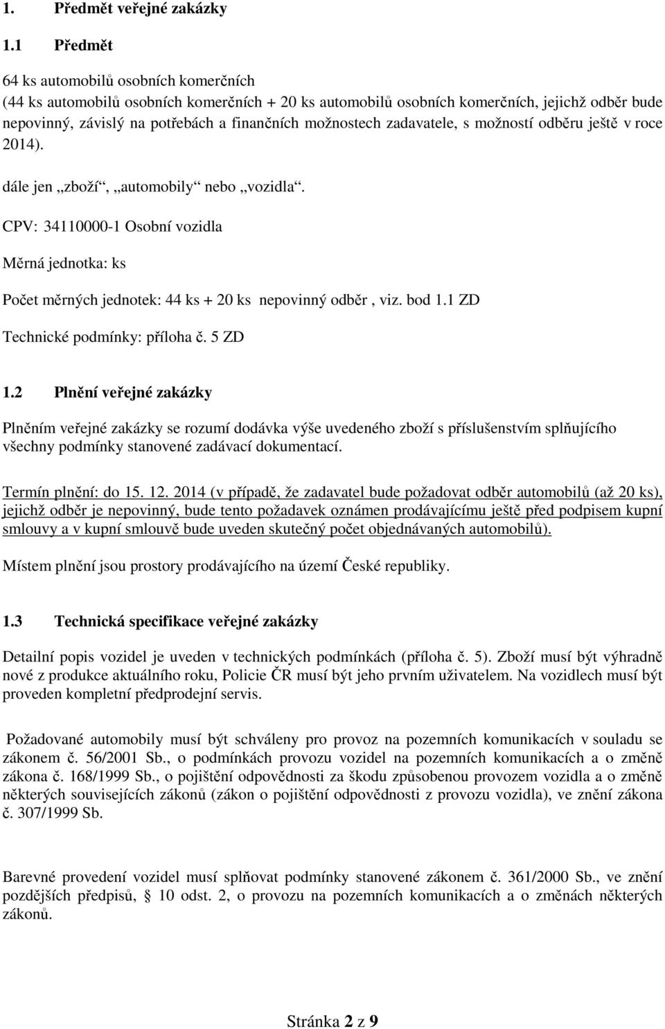 zadavatele, s možností odběru ještě v roce 2014). dále jen zboží, automobily nebo vozidla. CPV: 34110000-1 Osobní vozidla Měrná jednotka: ks Počet měrných jednotek: 44 ks + 20 ks nepovinný odběr, viz.