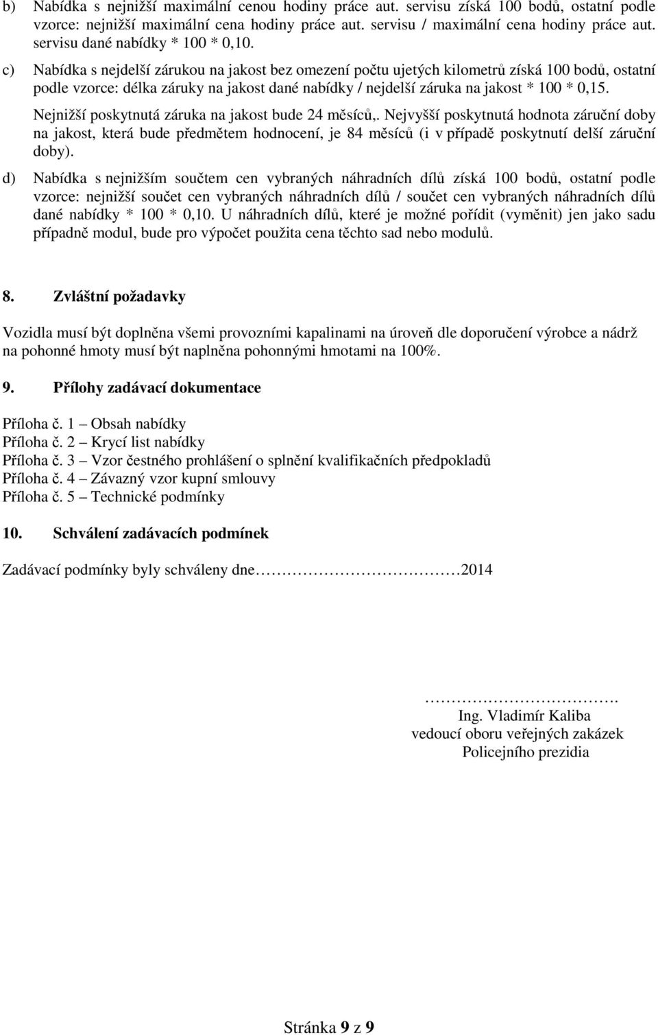 c) Nabídka s nejdelší zárukou na jakost bez omezení počtu ujetých kilometrů získá 100 bodů, ostatní podle vzorce: délka záruky na jakost dané nabídky / nejdelší záruka na jakost * 100 * 0,15.