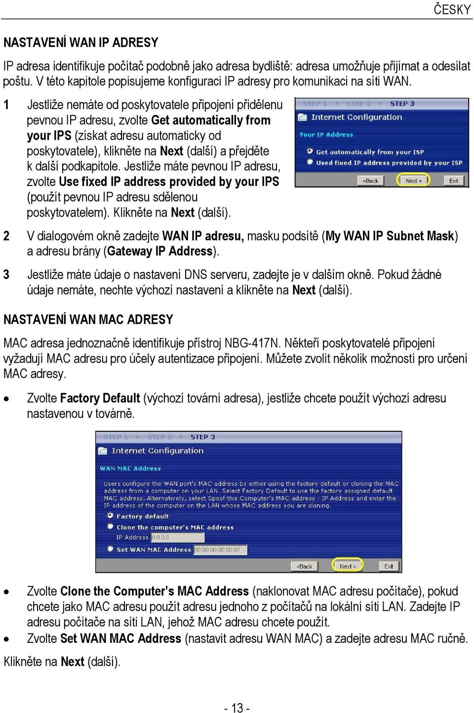 1 Jestliže nemáte od poskytovatele připojení přidělenu pevnou IP adresu, zvolte Get automatically from your IPS (získat adresu automaticky od poskytovatele), klikněte na Next (další) a přejděte k