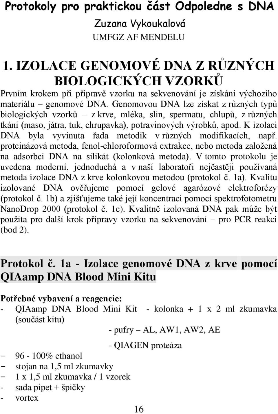 Genomovou DNA lze získat z různých typů biologických vzorků z krve, mléka, slin, spermatu, chlupů, z různých tkání (maso, játra, tuk, chrupavka), potravinových výrobků, apod.