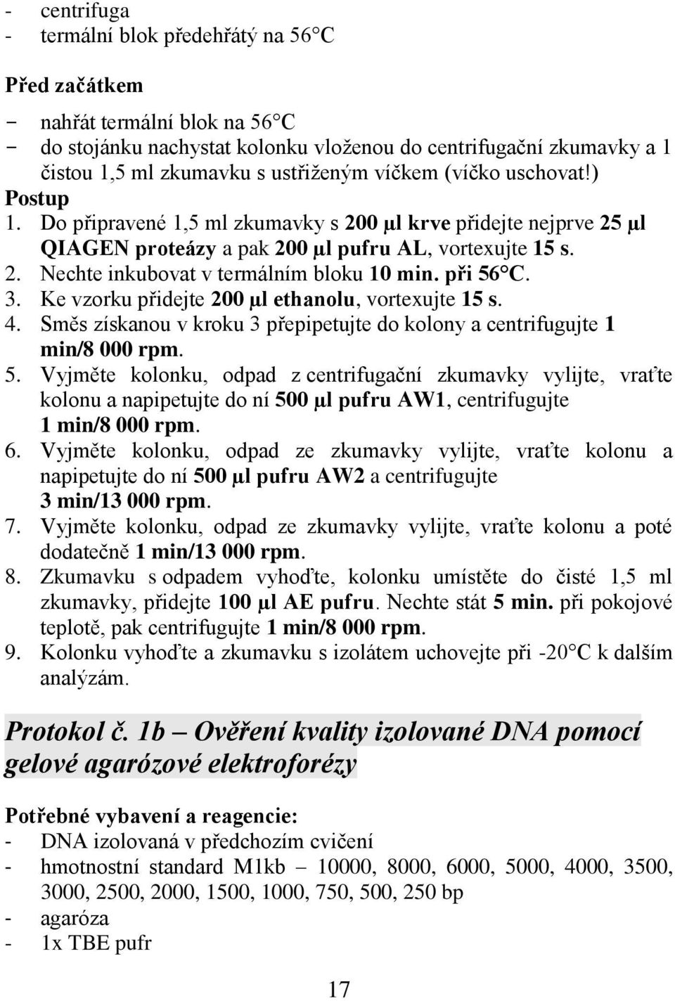 při 56 C. 3. Ke vzorku přidejte 200 µl ethanolu, vortexujte 15 s. 4. Směs získanou v kroku 3 přepipetujte do kolony a centrifugujte 1 min/8 000 rpm. 5. Vyjměte kolonku, odpad z centrifugační zkumavky vylijte, vraťte kolonu a napipetujte do ní 500 µl pufru AW1, centrifugujte 1 min/8 000 rpm.