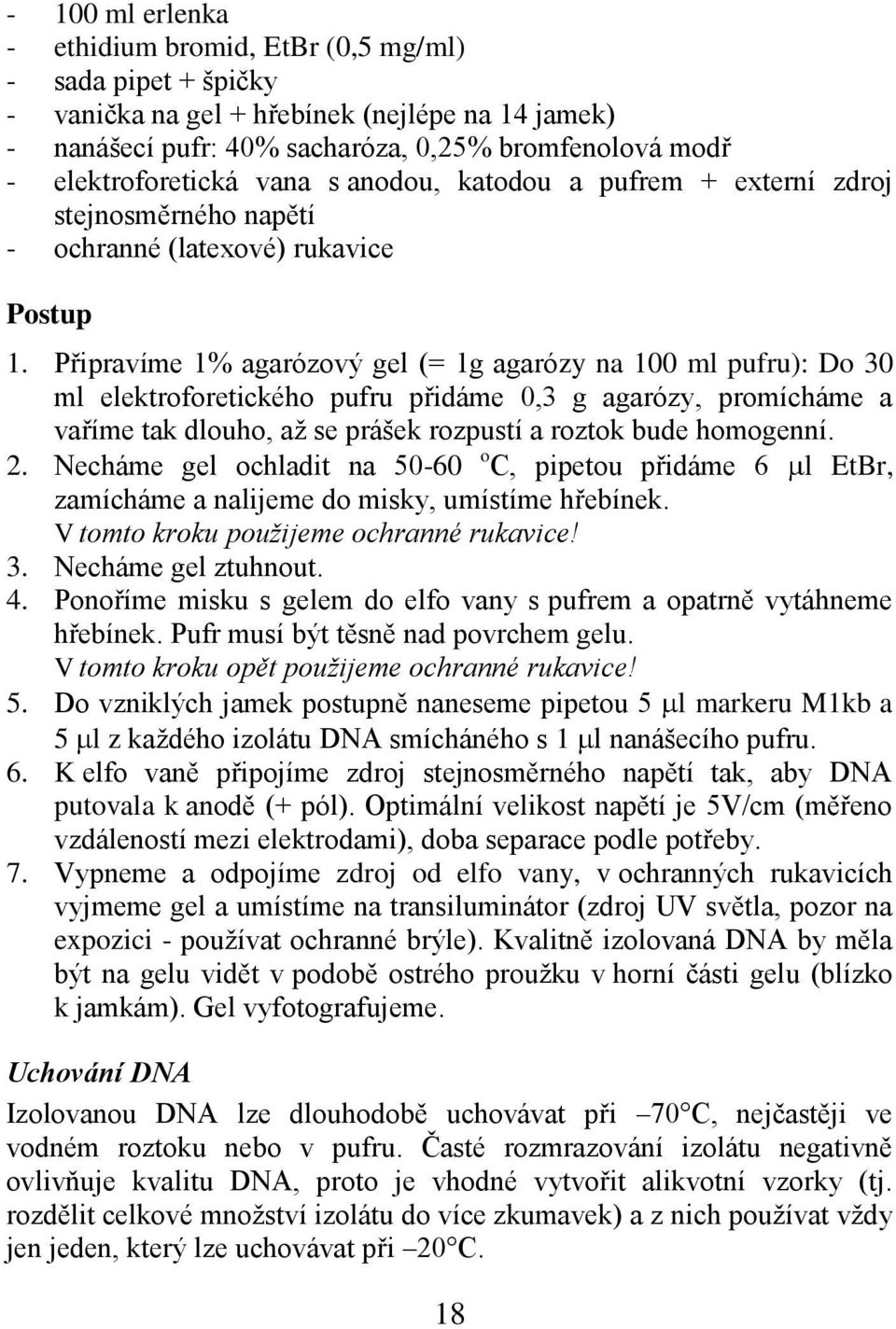 Připravíme 1% agarózový gel (= 1g agarózy na 100 ml pufru): Do 30 ml elektroforetického pufru přidáme 0,3 g agarózy, promícháme a vaříme tak dlouho, až se prášek rozpustí a roztok bude homogenní. 2.