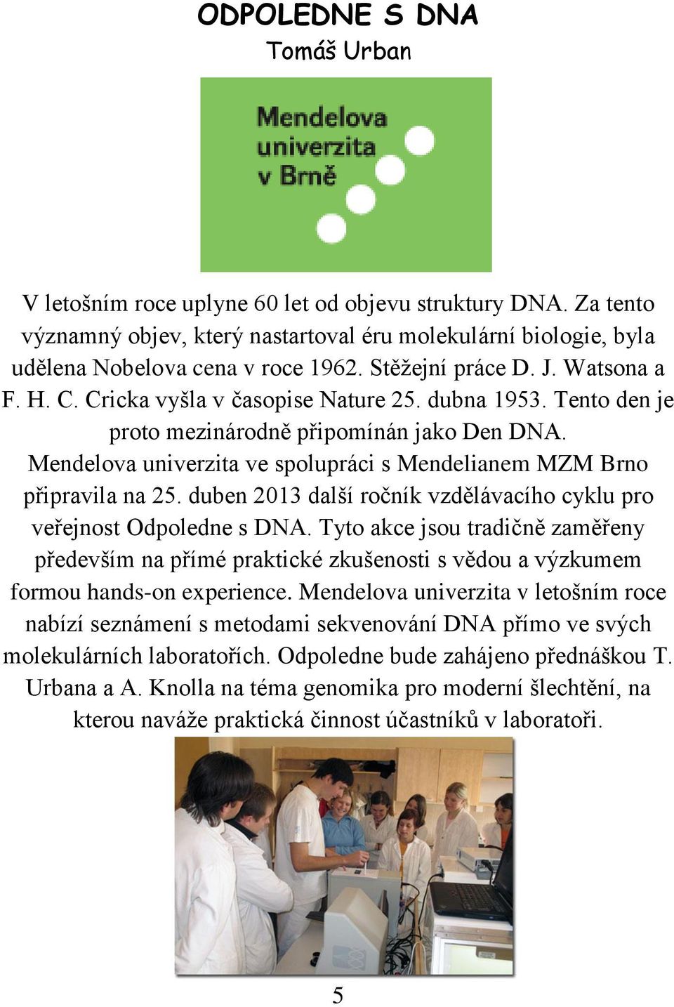 Mendelova univerzita ve spolupráci s Mendelianem MZM Brno připravila na 25. duben 2013 další ročník vzdělávacího cyklu pro veřejnost Odpoledne s DNA.