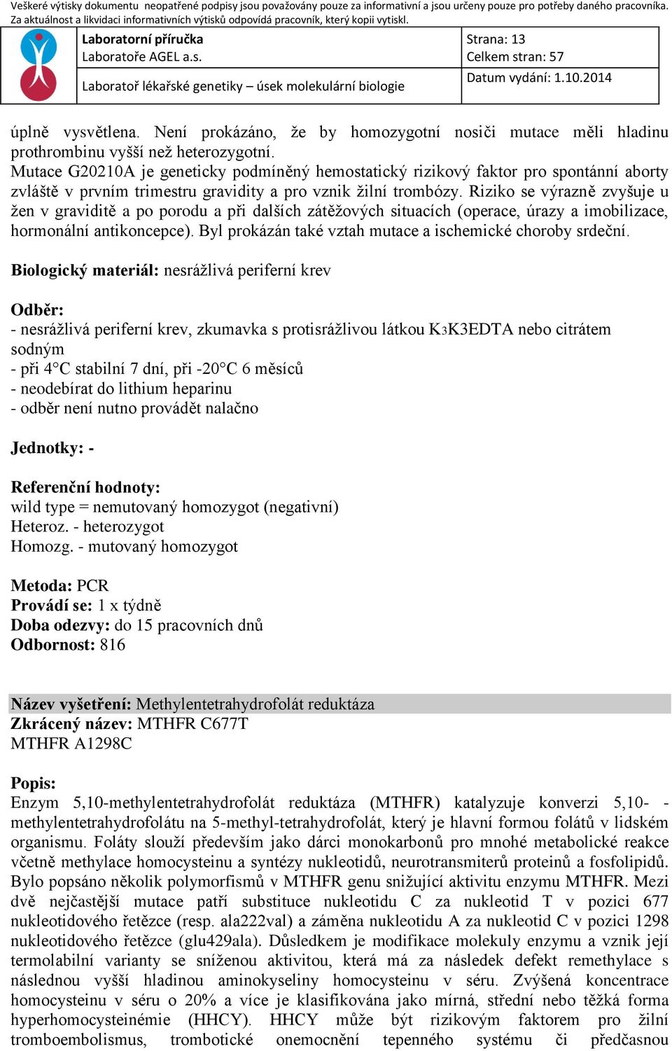 Riziko se výrazně zvyšuje u žen v graviditě a po porodu a při dalších zátěžových situacích (operace, úrazy a imobilizace, hormonální antikoncepce).