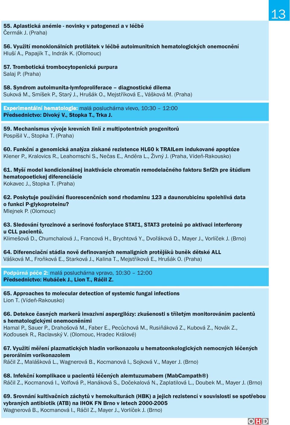 (Praha) malá posluchárna vlevo, 10:30 12:00 Předsednictvo: Divoký V., Stopka T., Trka J. 59. Mechanismus vývoje krevních linií z multipotentních progenitorů Pospíšil V., Stopka T. (Praha) 60.