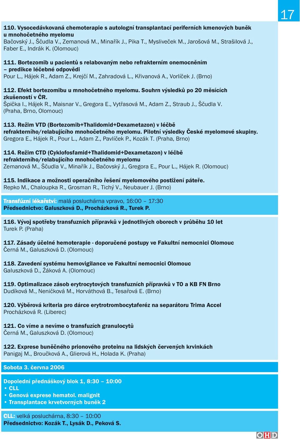 , Křivanová A., Vorlíček J. (Brno) 112. Efekt bortezomibu u mnohočetného myelomu. Souhrn výsledků po 20 měsících zkušeností v ČR. Špička I., Hájek R., Maisnar V., Gregora E., Vytřasová M., Adam Z.