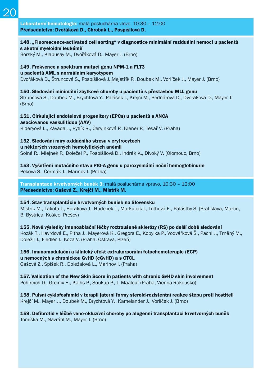 Frekvence a spektrum mutací genu NPM-1 a FLT3 u pacientů AML s normálním karyotypem Dvořáková D., Štruncová S., Pospíšilová J.,Mejstřík P., Doubek M., Vorlíček J., Mayer J. (Brno) 150.