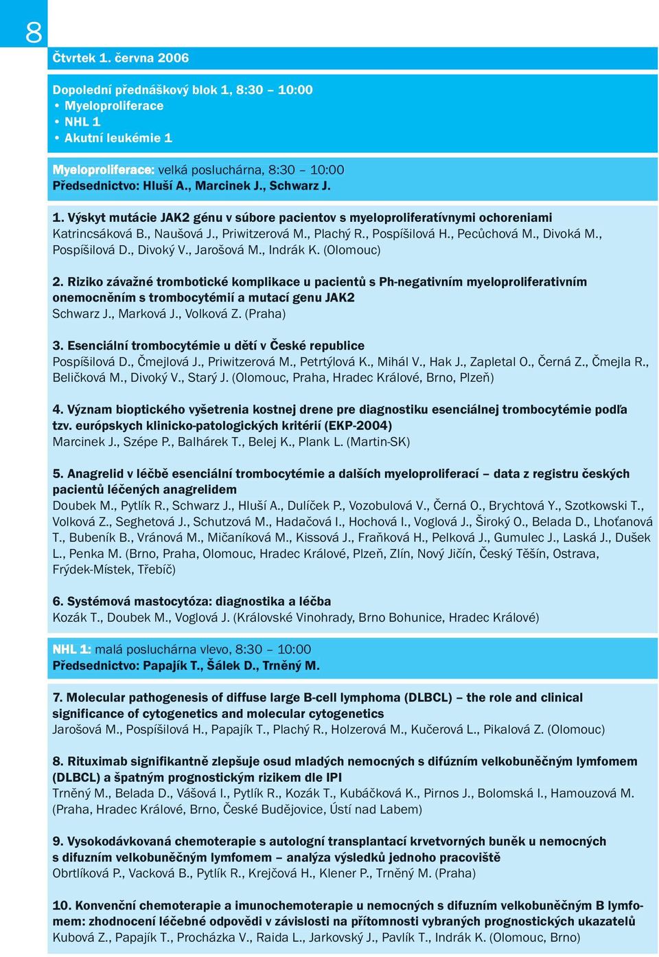 Riziko závažné trombotické komplikace u pacientů s Ph-negativním myeloproliferativním onemocněním s trombocytémií a mutací genu JAK2 Schwarz J., Marková J., Volková Z. (Praha) 3.