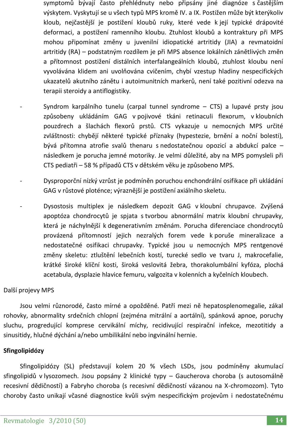 Ztuhlost kloubů a kontraktury při MPS mohou připomínat změny u juvenilní idiopatické artritidy (JIA) a revmatoidní artritidy (RA) podstatným rozdílem je při MPS absence lokálních zánětlivých změn a