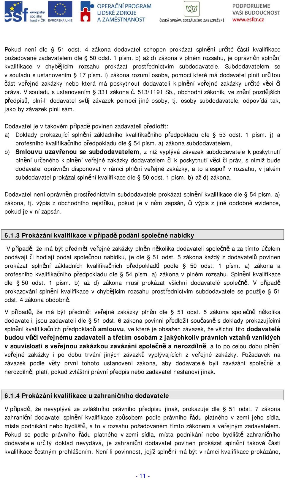 i) zákona rozumí osoba, pomocí které má dodavatel plnit uritou ást veejné zakázky nebo která má poskytnout dodavateli k plnní veejné zakázky urité vci i práva. V souladu s ustanovením 331 zákona.