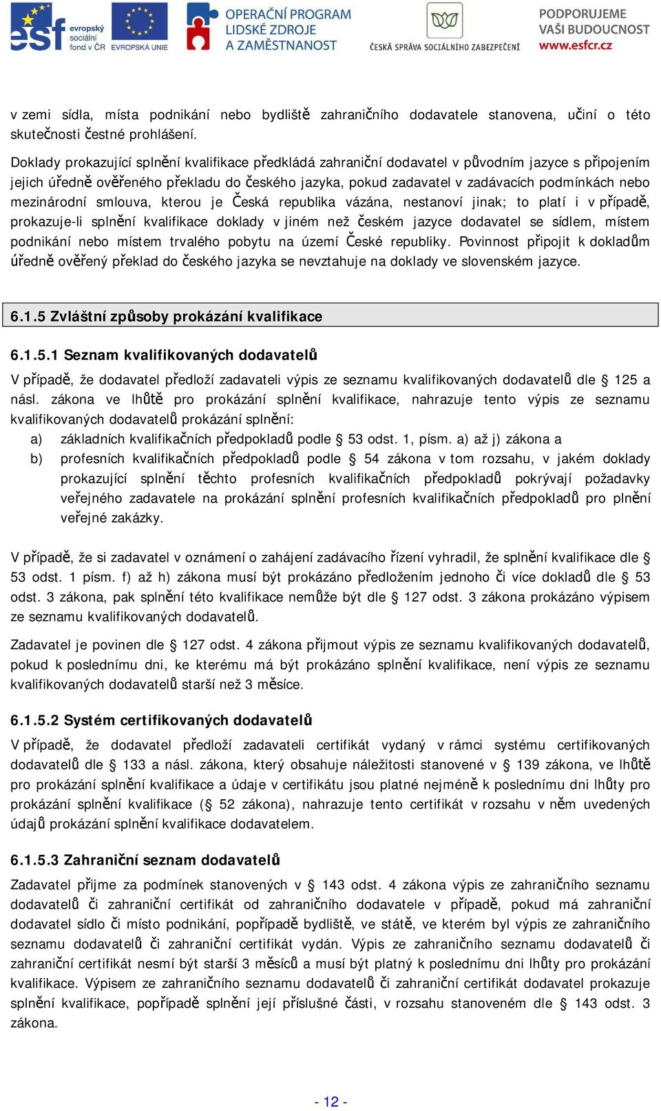 smlouva, kterou je eská republika vázána, nestanoví jinak; to platí i v pípad, prokazuje-li splnní kvalifikace doklady v jiném než eském jazyce dodavatel se sídlem, místem podnikání nebo místem
