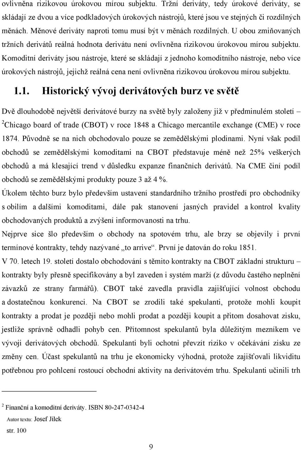 Komoditní deriváty jsou nástroje, které se skládají z jednoho komoditního nástroje, nebo více úrokových nástrojů, jejichţ reálná cena není ovlivněna rizikovou úrokovou mírou subjektu. 1.