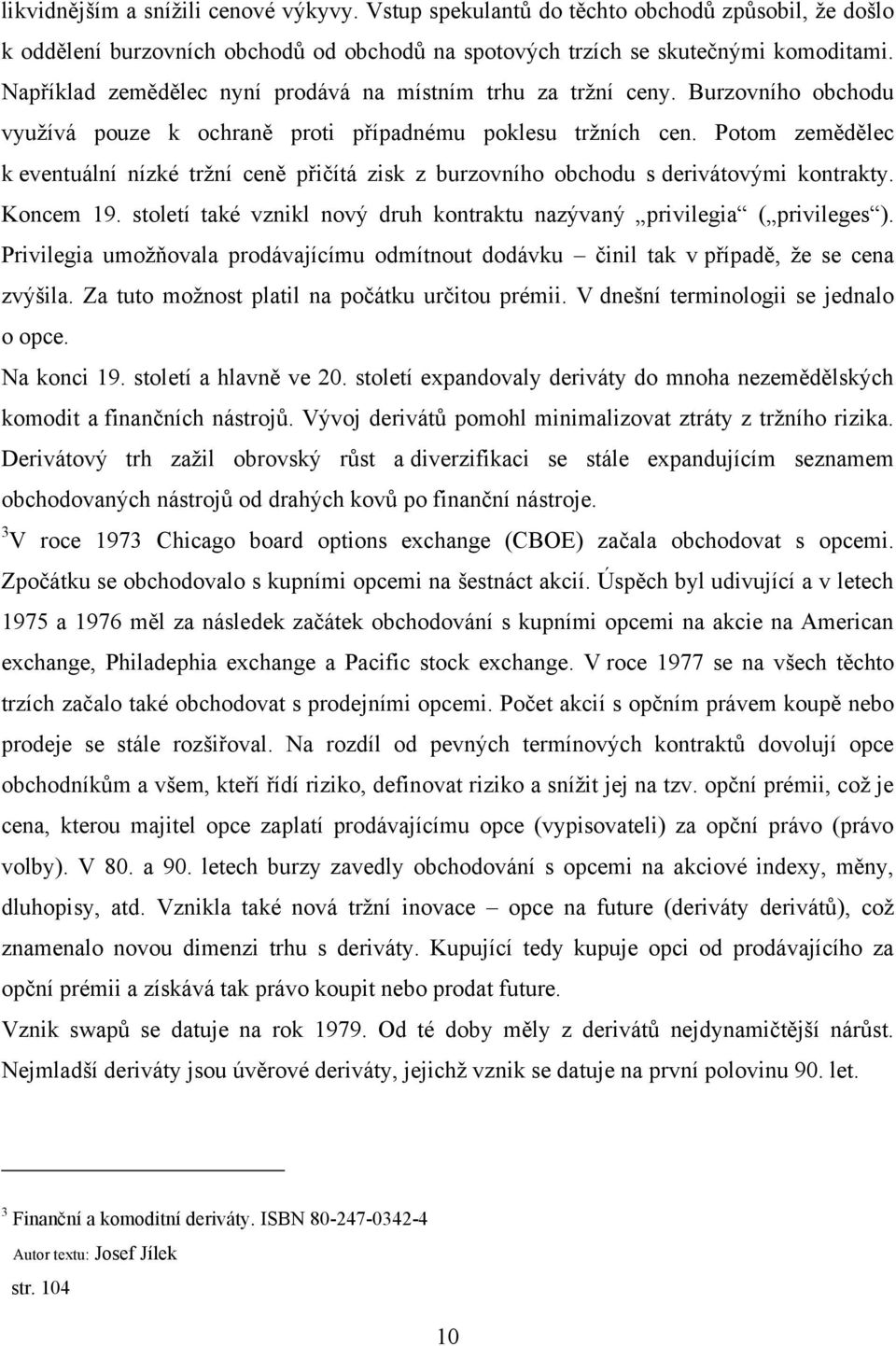 Potom zemědělec k eventuální nízké trţní ceně přičítá zisk z burzovního obchodu s derivátovými kontrakty. Koncem 19. století také vznikl nový druh kontraktu nazývaný privilegia ( privileges ).