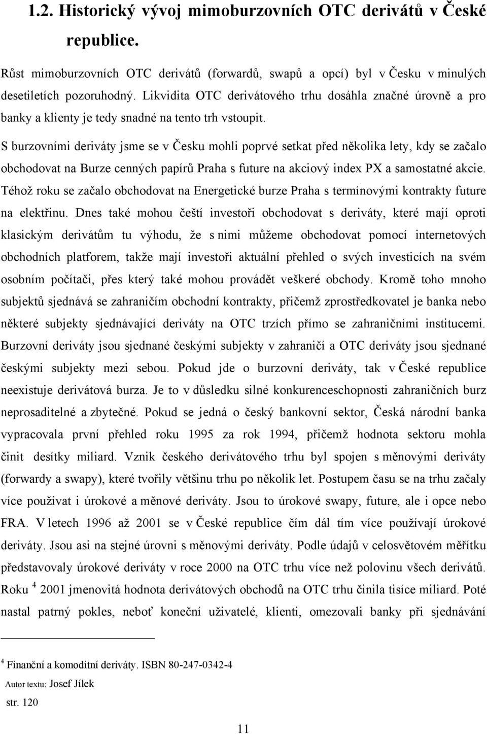 S burzovními deriváty jsme se v Česku mohli poprvé setkat před několika lety, kdy se začalo obchodovat na Burze cenných papírů Praha s future na akciový index PX a samostatné akcie.