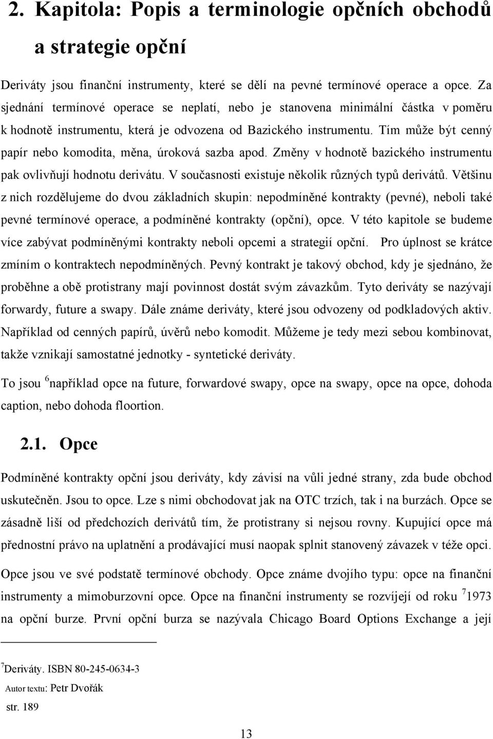 Tím můţe být cenný papír nebo komodita, měna, úroková sazba apod. Změny v hodnotě bazického instrumentu pak ovlivňují hodnotu derivátu. V současnosti existuje několik různých typů derivátů.