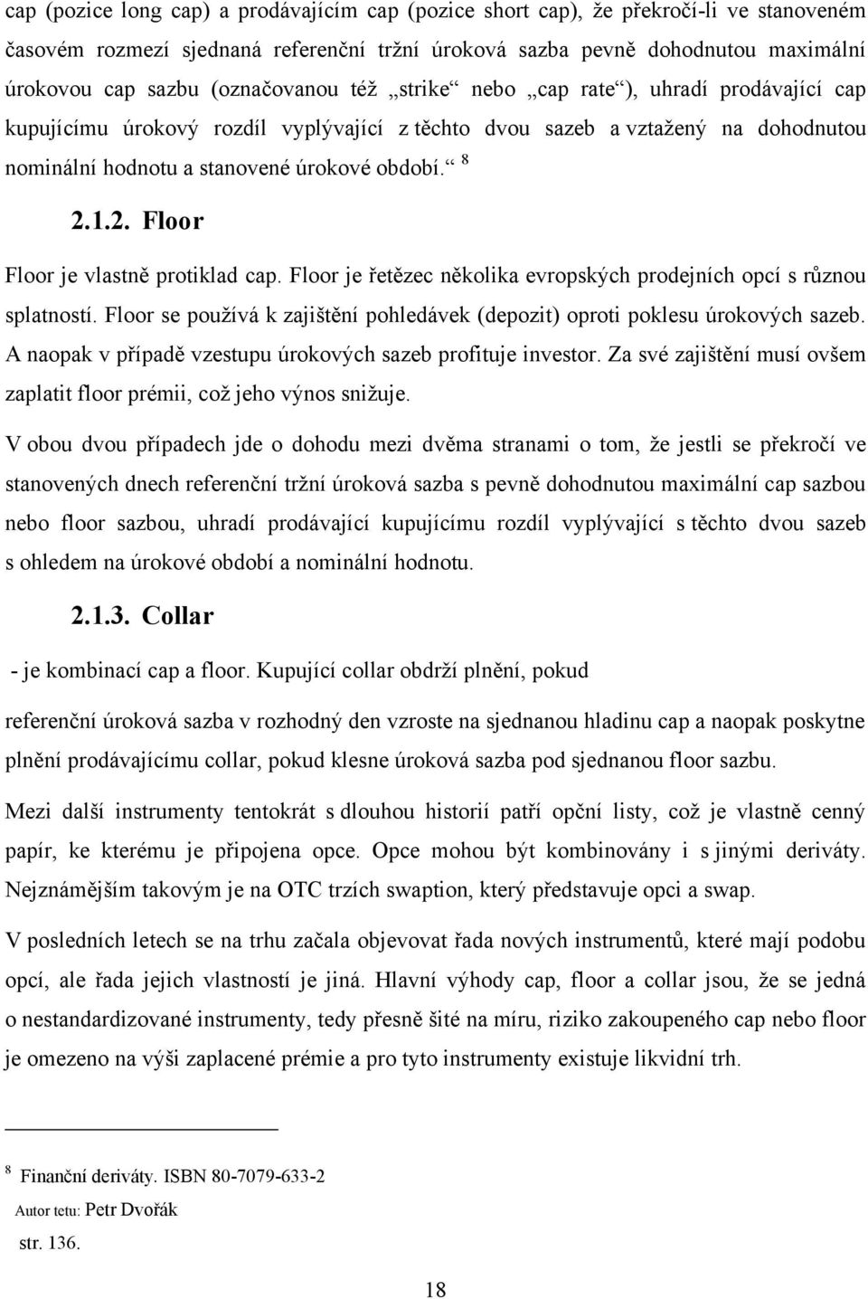 2. Floor Floor je vlastně protiklad cap. Floor je řetězec několika evropských prodejních opcí s různou splatností. Floor se pouţívá k zajištění pohledávek (depozit) oproti poklesu úrokových sazeb.