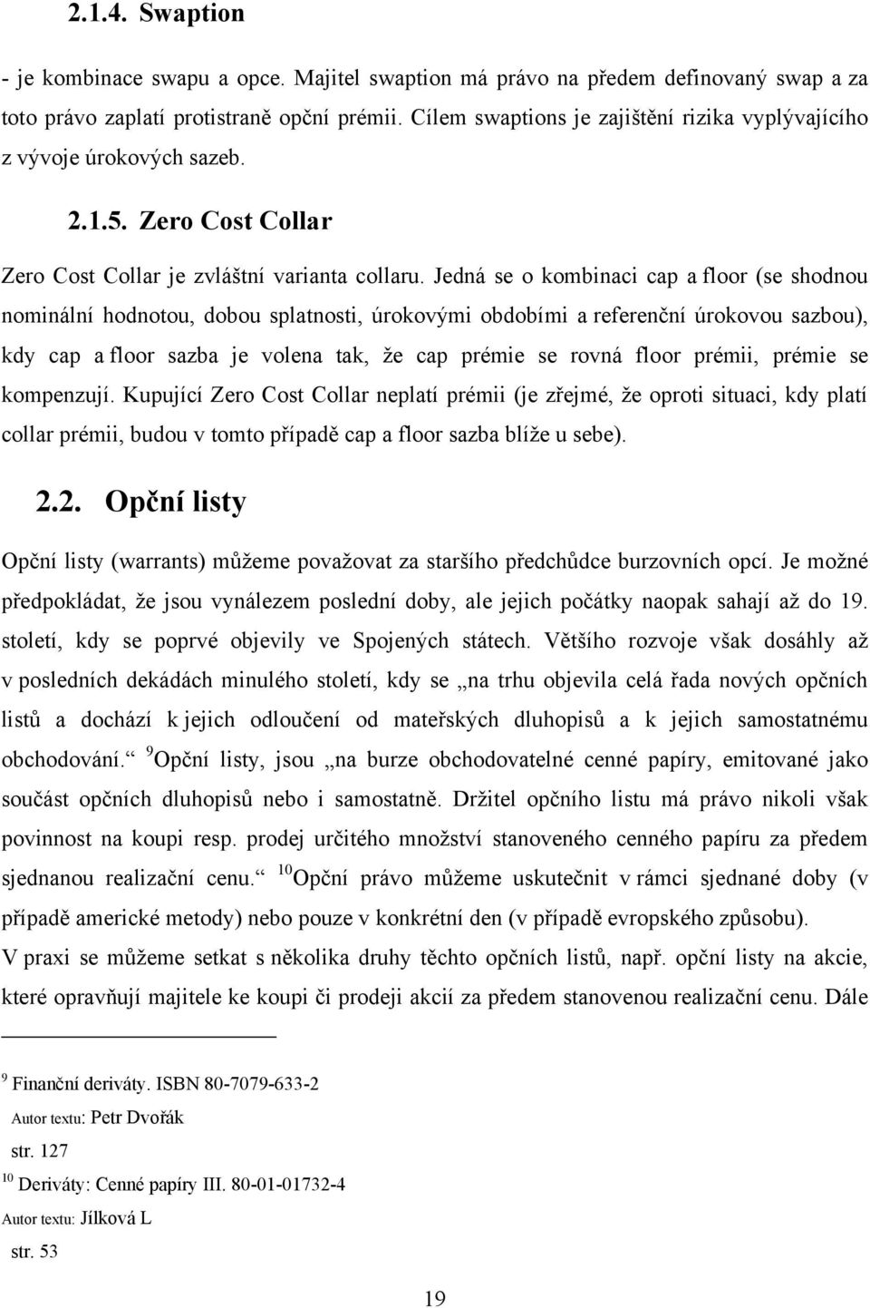 Jedná se o kombinaci cap a floor (se shodnou nominální hodnotou, dobou splatnosti, úrokovými obdobími a referenční úrokovou sazbou), kdy cap a floor sazba je volena tak, ţe cap prémie se rovná floor