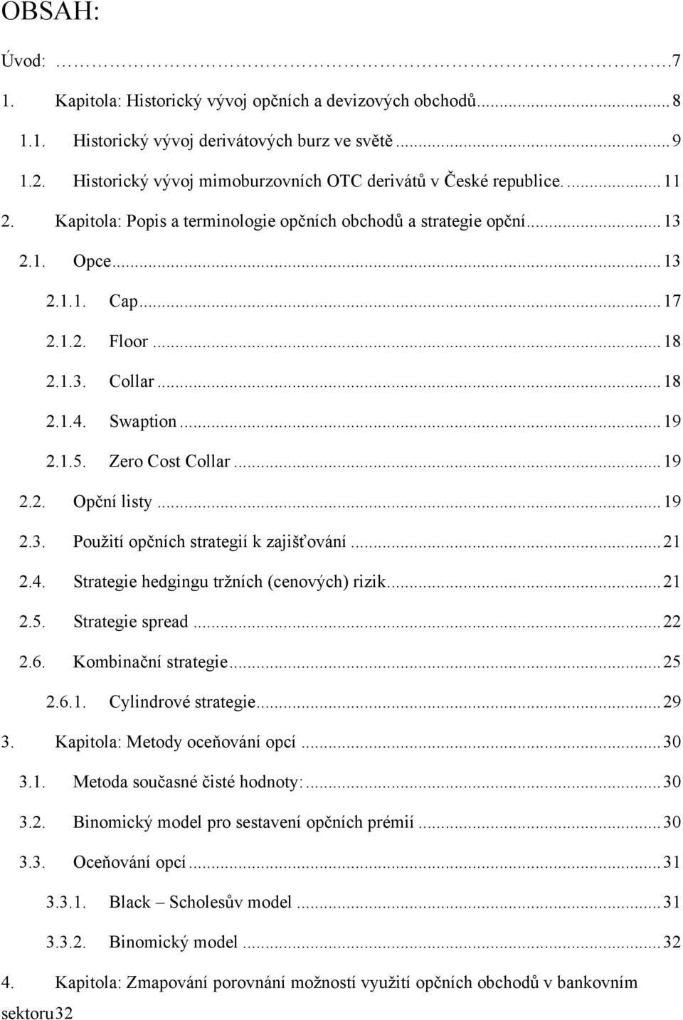 .. 18 2.1.4. Swaption... 19 2.1.5. Zero Cost Collar... 19 2.2. Opční listy... 19 2.3. Pouţití opčních strategií k zajišťování... 21 2.4. Strategie hedgingu trţních (cenových) rizik... 21 2.5. Strategie spread.