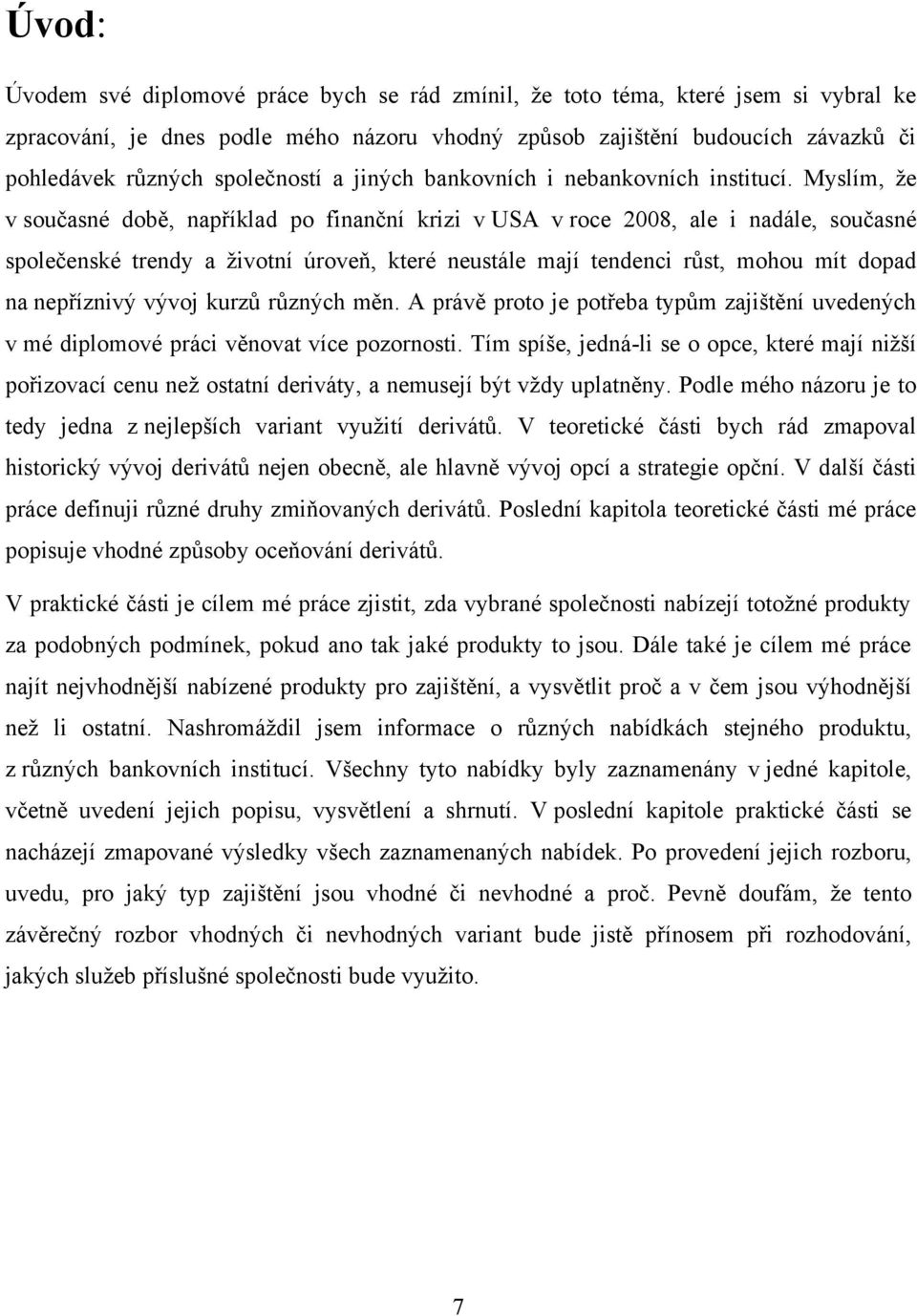 Myslím, ţe v současné době, například po finanční krizi v USA v roce 2008, ale i nadále, současné společenské trendy a ţivotní úroveň, které neustále mají tendenci růst, mohou mít dopad na nepříznivý