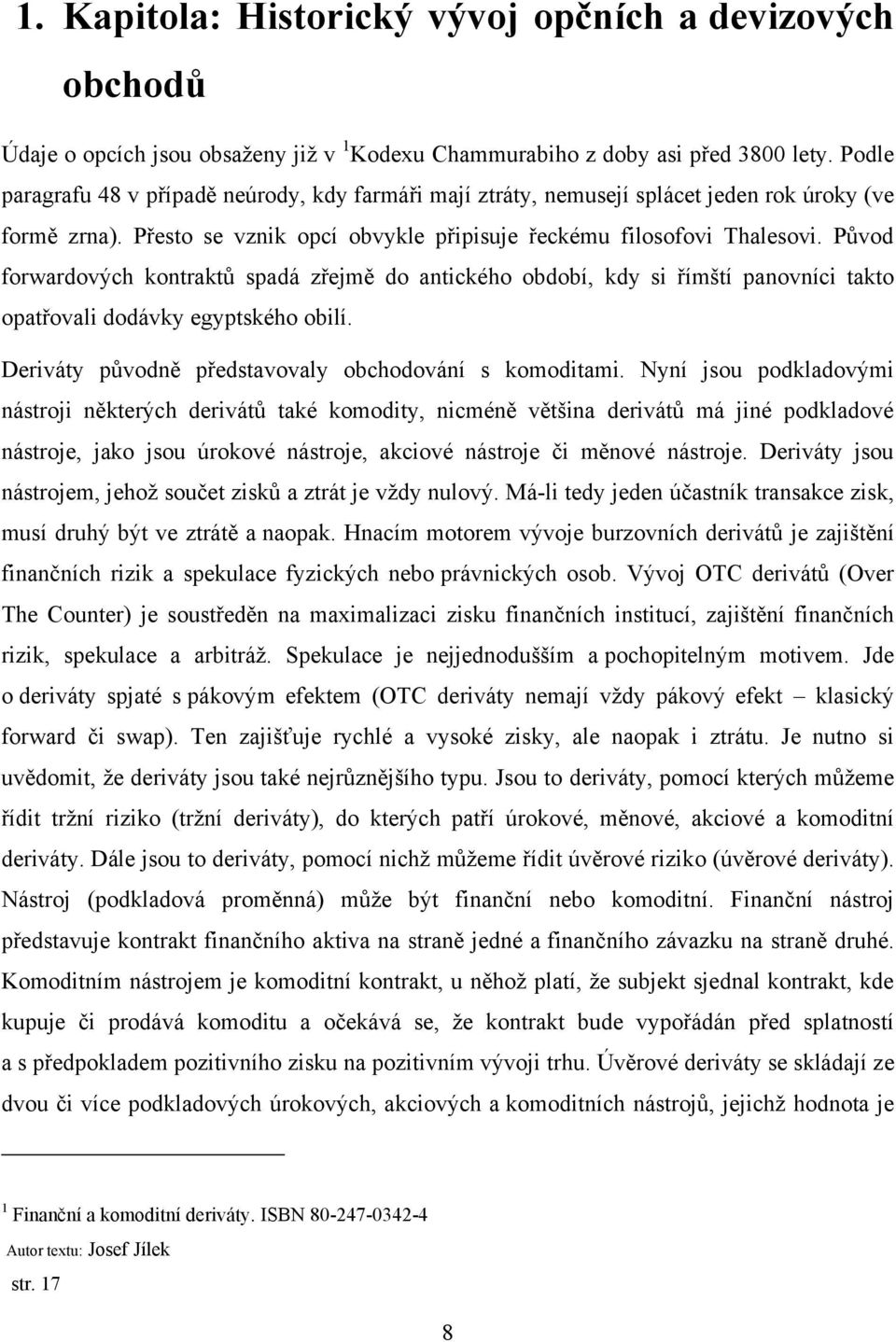 Původ forwardových kontraktů spadá zřejmě do antického období, kdy si římští panovníci takto opatřovali dodávky egyptského obilí. Deriváty původně představovaly obchodování s komoditami.