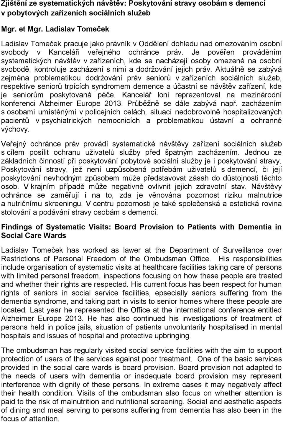 Je pověřen prováděním systematických návštěv v zařízeních, kde se nacházejí osoby omezené na osobní svobodě, kontroluje zacházení s nimi a dodržování jejich práv.