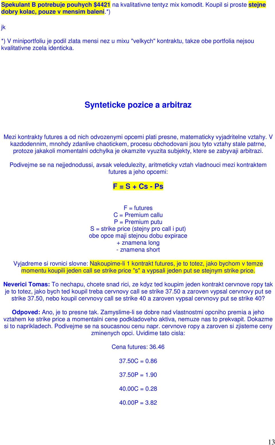 Synteticke pozice a arbitraz Mezi kontrakty futures a od nich odvozenymi opcemi plati presne, matematicky vyjadritelne vztahy.