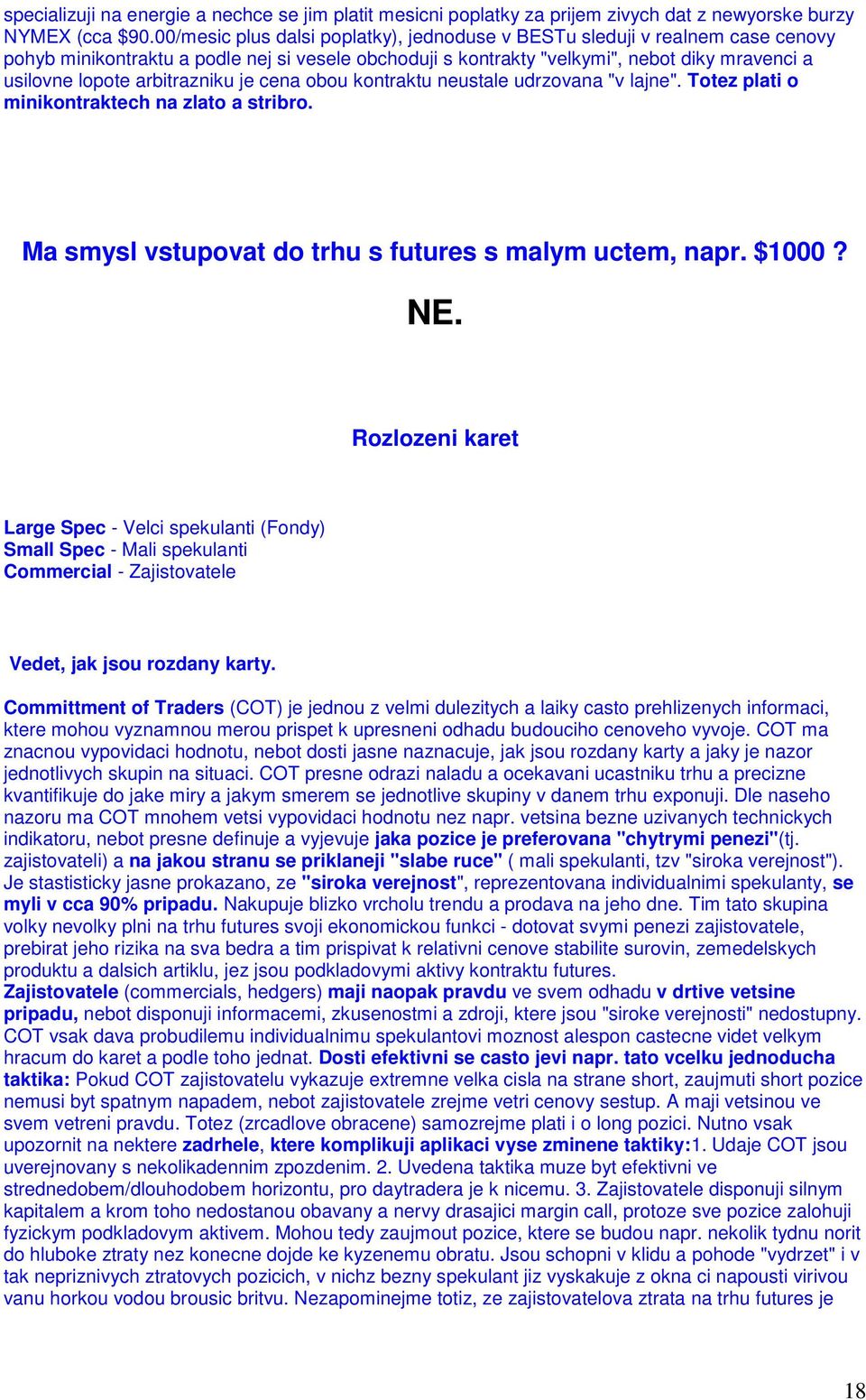 arbitrazniku je cena obou kontraktu neustale udrzovana "v lajne". Totez plati o minikontraktech na zlato a stribro. Ma smysl vstupovat do trhu s futures s malym uctem, napr. $1000? NE.